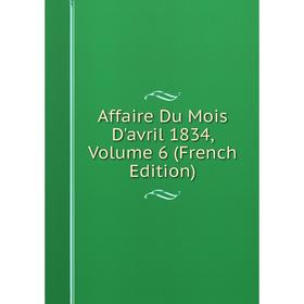 

Книга Affaire Du Mois D'avril 1834, Volume 6 (French Edition)