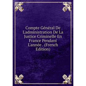 

Книга Compte Général De L'administration De La Justice Criminelle En France Pendant L'année. (French Edition)