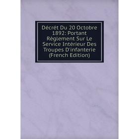 

Книга Décrét Du 20 Octobre 1892: Portant Règlement Sur Le Service Intérieur Des Troupes D'infanterie (French Edition)