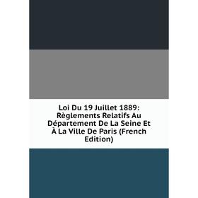 

Книга Loi Du 19 Juillet 1889: Règlements Relatifs Au Département De La Seine Et À La Ville De Paris