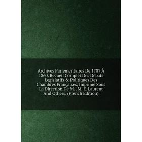 

Книга Archives Parlementaires De 1787 À 1860. Recueil Complet Des Débats Legislatifs Politiques Des Chambres Françaises, Imprimé Sous La Direction D