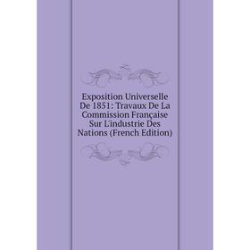 

Книга Exposition Universelle De 1851: Travaux De La Commission Française Sur L'industrie Des Nations (French Edition)