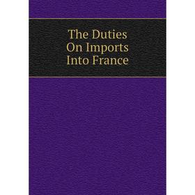 

Книга The Duties On Imports Into France