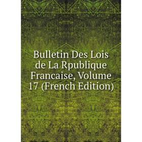 

Книга Bulletin Des Lois de La Rpublique Francaise, Volume 17 (French Edition)