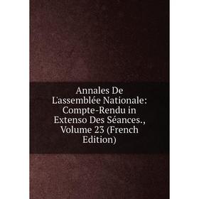 

Книга Annales De L'assemblée Nationale: Compte-Rendu in Extenso Des Séances., Volume 23 (French Edition)