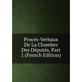 

Книга Procés-Verbaux De La Chambre Des Députés, Part 1 (French Edition)