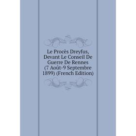 

Книга Le Procès Dreyfus, Devant Le Conseil De Guerre De Rennes (7 Août-9 Septembre 1899)