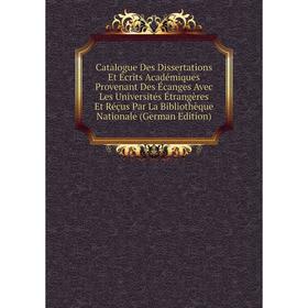 

Книга Catalogue Des Dissertations Et Écrits Académiques Provenant Des Écanges Avec Les Universités Étrangères Et Réçus Par La Bibliothèque Nationale (