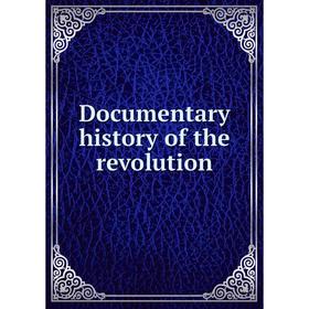 

Книга Documentary history of the revolution