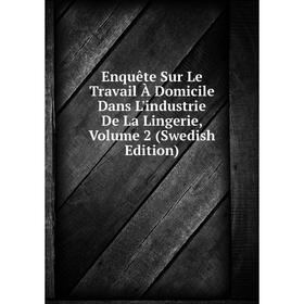 

Книга Enquête Sur Le Travail À Domicile Dans L'industrie De La Lingerie, Volume 2 (Swedish Edition)