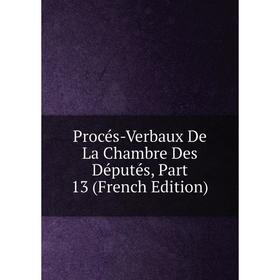 

Книга Procés-Verbaux De La Chambre Des Députés, Part 13 (French Edition)