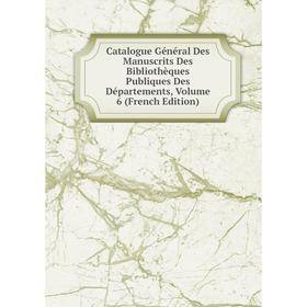 

Книга Catalogue Général Des Manuscrits Des Bibliothèques Publiques Des Départements, Volume 6 (French Edition)
