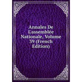 

Книга Annales De L'assemblée Nationale, Volume 39 (French Edition)