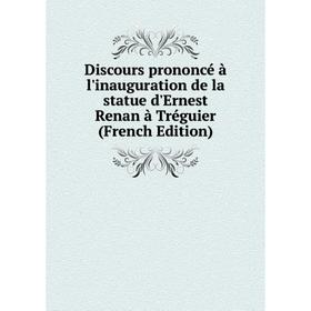 

Книга Discours prononcé à l'inauguration de la statue d'Ernest Renan à Tréguier (French Edition)