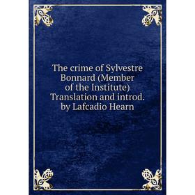 

Книга The crime of Sylvestre Bonnard (Member of the Institute) Translation and introd. by Lafcadio Hearn