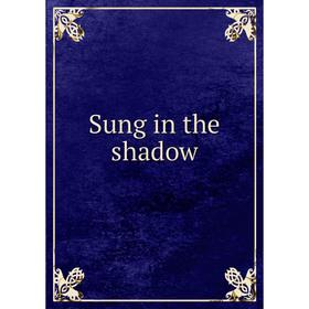 

Книга Sung in the shadow