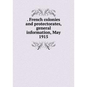 

Книга . French colonies and protectorates, general information, May 1915
