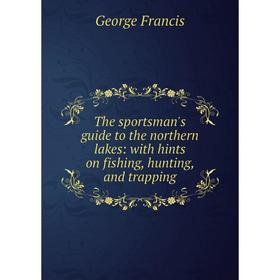 

Книга The sportsman's guide to the northern lakes: with hints on fishing, hunting, and trapping