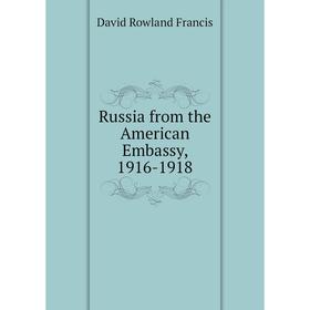 

Книга Russia from the American Embassy, 1916-1918