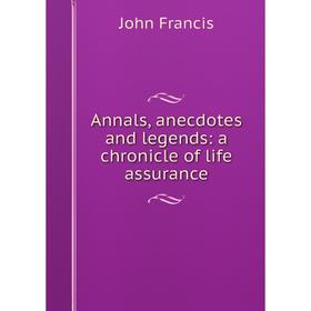 

Книга Annals, anecdotes and legends: a chronicle of life assurance