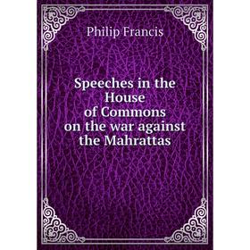 

Книга Speeches in the House of Commons on the war against the Mahrattas