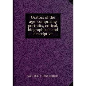 

Книга Orators of the age: comprising portraits, critical, Biographical, and descriptive