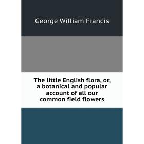 

Книга The little English flora, or, a botanical and popular account of all our common field flowers
