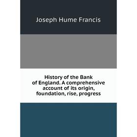 

Книга History of the Bank of England. A comprehensive account of its origin, foundation, rise, progress