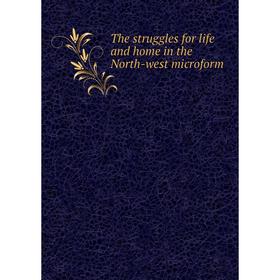

Книга The struggles for life and home in the North-west microform