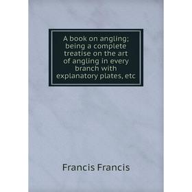 

Книга A book on angling; being a complete treatise on the art of angling in every branch with explanatory plates, etc