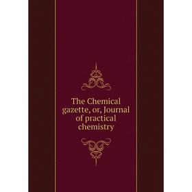 

Книга The Chemical gazette, or, Journal of practical chemistry