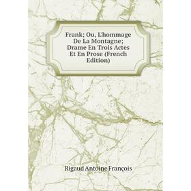 

Книга Frank; Ou, L'hommage De La Montagne; Drame En Trois Actes Et En Prose (French Edition)
