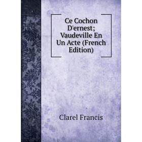 

Книга Ce Cochon D'ernest; Vaudeville En Un Acte (French Edition)