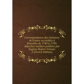 

Книга Correspondance des ministres de France accrédités à Bruxelles de 1780 à 1790; dépeches inédites publiées par Eugène Hubert Volume 2 (French Edit