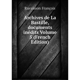 

Книга Archives de La Bastille, documents inédits Volume 5 (French Edition)