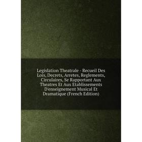 

Книга Legislation Theatrale — Recueil Des Lois, Decrets, Arretes, Reglements, Circulaires, Se Rapportant Aux Theatres Et Aux Etablissements D'enseigne