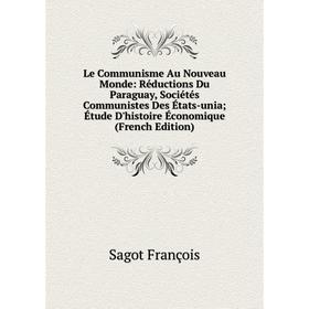 

Книга Le Communisme Au Nouveau Monde: Réductions Du Paraguay, Sociétés Communistes Des États-unia; Étude D'histoire Économique