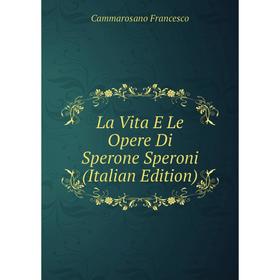 

Книга La Vita E Le Opere Di Sperone Speroni