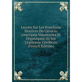 

Книга Leçons Sur Les Fonctions Motrices Du Cerveau (réactions Volontaires Et Organiques) Et Sur L'épilepsie Cérébrale