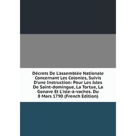 

Книга Décrets De L'assemblée Nationale Concernant Les Colonies, Suivis D'une Instruction: Pour Les Isles De Saint-domingue, La Tortue, La Gonave Et L'