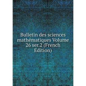 

Книга Bulletin des sciences mathématiques Volume 26 ser. 2 (French Edition)