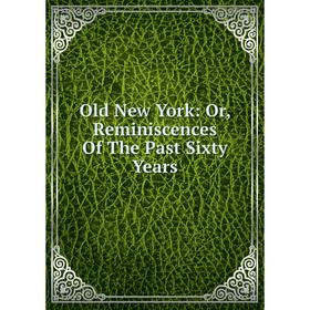 

Книга Old New York: or Reminiscences of the Past Sixty Years