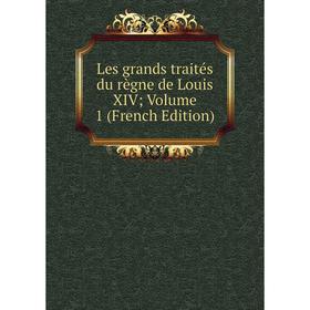 

Книга Les grands traités du règne de Louis XIV; Volume 1