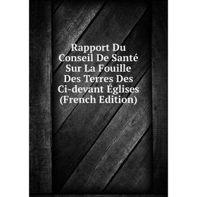 

Книга Rapport Du Conseil De Santé Sur La Fouille Des Terres Des Ci-devant Églises (French Edition)