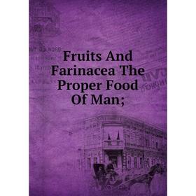 

Книга Fruits And Farinacea The Proper Food Of Man;