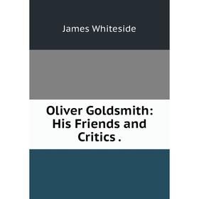 

Книга Oliver Goldsmith: His Friends and Critics