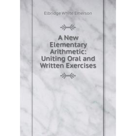 

Книга A New Elementary Arithmetic: Uniting Oral and Written Exercises