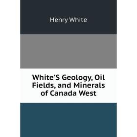 

Книга White'S Geology, Oil Fields, and Minerals of Canada West