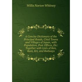 

Книга A Concise Dictionary of the Principal Roads, Chief Towns and Villages of Japan, with Population, Post Offices, Etc: Together with Lists of Ken,