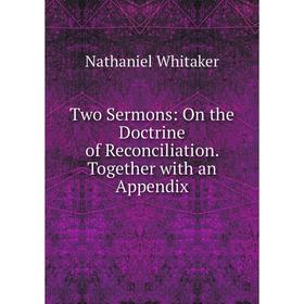 

Книга Two Sermons: On the Doctrine of Reconciliation. Together with an Appendix